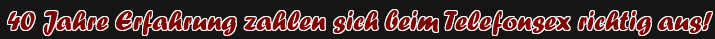 40 Jahre Erfahrung zahlen sich beim Telefonsex richtig aus!
