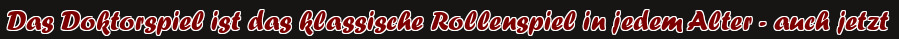 Das Doktorspiel ist das klassische Rollenspiel in jedem Alter - auch jetzt
