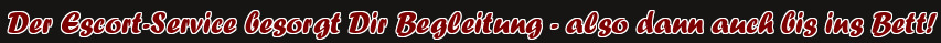 Der Escort-Service besorgt Dir Begleitung - also dann auch bis ins Bett!