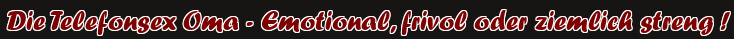 Die Telefonsex Oma - Emotional, frivol oder ziemlich streng !