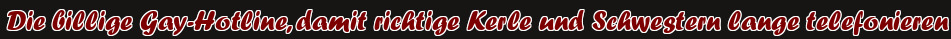 Die billige Gay-Hotline, damit richtige Kerle und Schwestern lange telefonieren