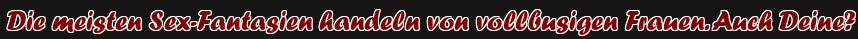 Die meisten Sex-Fantasien handeln von vollbusigen Frauen. Auch Deine?