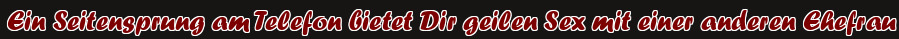 Ein Seitensprung am Telefon bietet Dir geilen Sex mit einer anderen Ehefrau