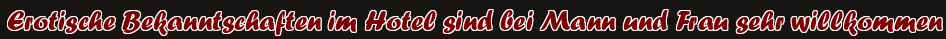 Erotische Bekanntschaften im Hotel sind bei Mann und Frau sehr willkommen