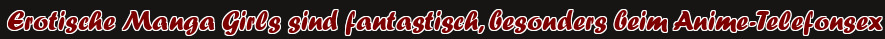Erotische Manga Girls sind fantastisch, besonders beim Anime-Telefonsex