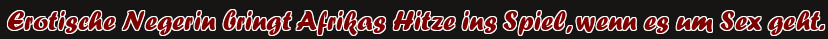 Erotische Negerin bringt Afrikas Hitze ins Spiel, wenn es um Sex geht.