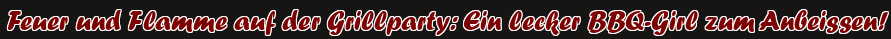 Feuer und Flamme auf der Grillparty: Ein lecker BBQ-Girl zum Anbeissen!
