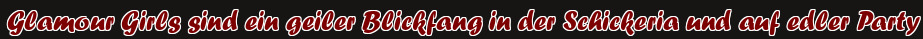 Glamour Girls sind ein geiler Blickfang in der Schickeria und auf edler Party