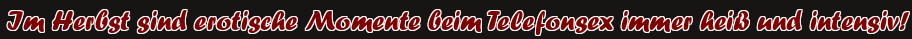 Im Herbst sind erotische Momente beim Telefonsex immer heiß und intensiv!