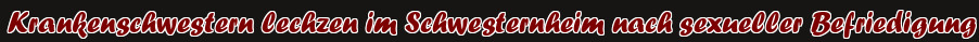 Krankenschwestern lechzen im Schwesternheim nach sexueller Befriedigung