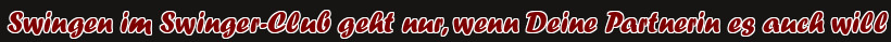 Swingen im Swinger-Club geht nur, wenn Deine Partnerin es auch will