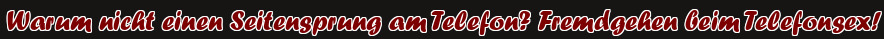 Warum nicht einen Seitensprung am Telefon? Fremdgehen beim Telefonsex!